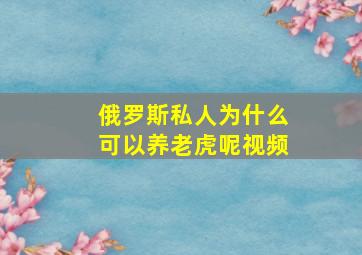 俄罗斯私人为什么可以养老虎呢视频