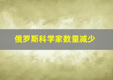 俄罗斯科学家数量减少