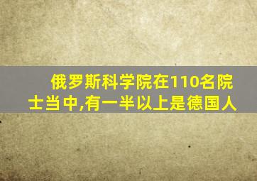 俄罗斯科学院在110名院士当中,有一半以上是德国人