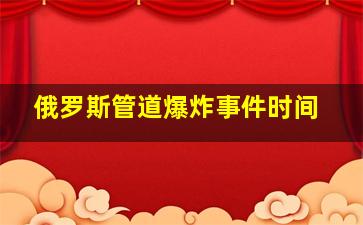 俄罗斯管道爆炸事件时间