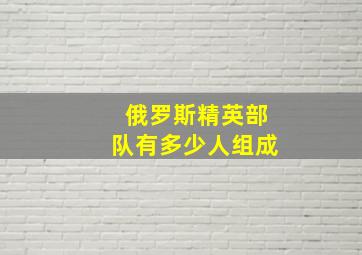 俄罗斯精英部队有多少人组成