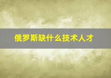 俄罗斯缺什么技术人才