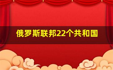 俄罗斯联邦22个共和国