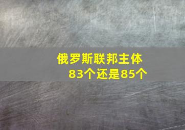 俄罗斯联邦主体83个还是85个