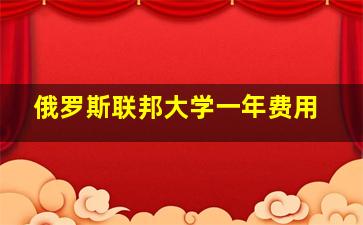 俄罗斯联邦大学一年费用