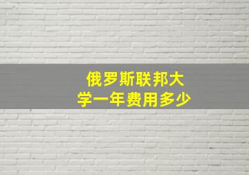 俄罗斯联邦大学一年费用多少