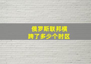 俄罗斯联邦横跨了多少个时区