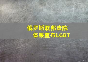 俄罗斯联邦法院体系宣布LGBT