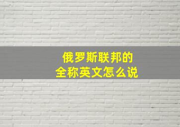 俄罗斯联邦的全称英文怎么说