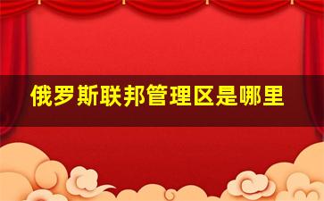 俄罗斯联邦管理区是哪里