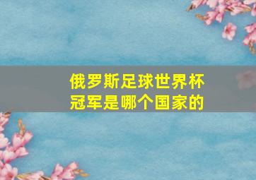 俄罗斯足球世界杯冠军是哪个国家的