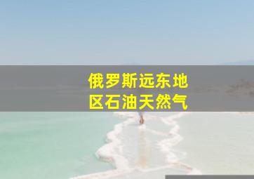 俄罗斯远东地区石油天然气