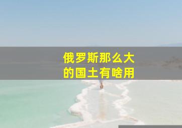 俄罗斯那么大的国土有啥用