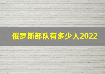 俄罗斯部队有多少人2022