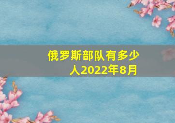 俄罗斯部队有多少人2022年8月