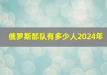 俄罗斯部队有多少人2024年