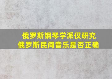 俄罗斯钢琴学派仅研究俄罗斯民间音乐是否正确