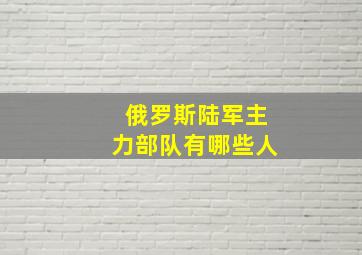 俄罗斯陆军主力部队有哪些人