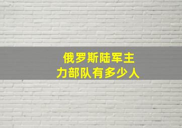 俄罗斯陆军主力部队有多少人