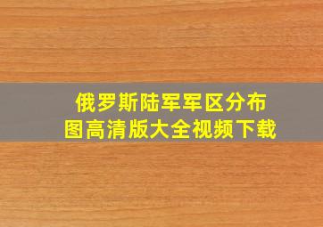 俄罗斯陆军军区分布图高清版大全视频下载