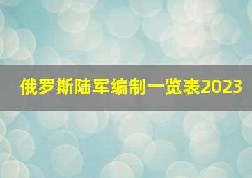 俄罗斯陆军编制一览表2023