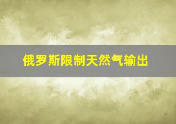 俄罗斯限制天然气输出