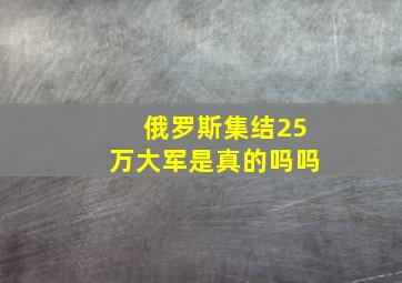 俄罗斯集结25万大军是真的吗吗