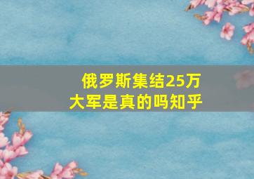 俄罗斯集结25万大军是真的吗知乎