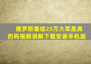 俄罗斯集结25万大军是真的吗视频讲解下载安装手机版