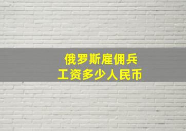 俄罗斯雇佣兵工资多少人民币