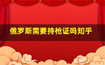 俄罗斯需要持枪证吗知乎