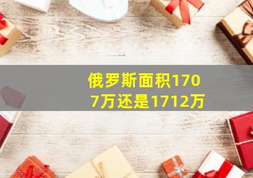 俄罗斯面积1707万还是1712万