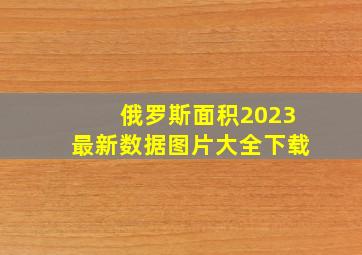 俄罗斯面积2023最新数据图片大全下载