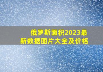 俄罗斯面积2023最新数据图片大全及价格