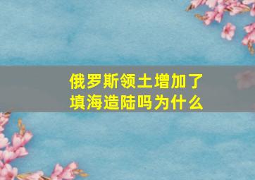 俄罗斯领土增加了填海造陆吗为什么