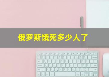 俄罗斯饿死多少人了