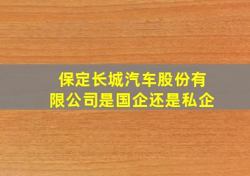 保定长城汽车股份有限公司是国企还是私企