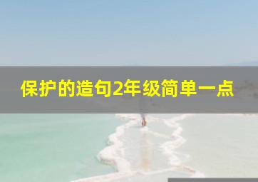 保护的造句2年级简单一点