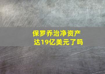 保罗乔治净资产达19亿美元了吗