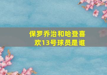 保罗乔治和哈登喜欢13号球员是谁