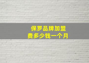 保罗品牌加盟费多少钱一个月