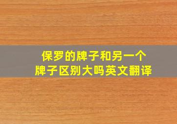 保罗的牌子和另一个牌子区别大吗英文翻译