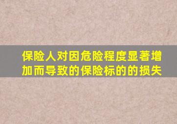 保险人对因危险程度显著增加而导致的保险标的的损失