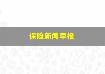 保险新闻早报