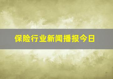 保险行业新闻播报今日