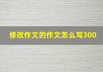 修改作文的作文怎么写300