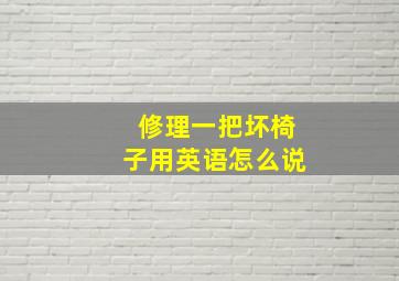 修理一把坏椅子用英语怎么说