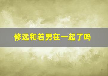 修远和若男在一起了吗