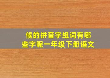 候的拼音字组词有哪些字呢一年级下册语文