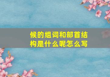 候的组词和部首结构是什么呢怎么写